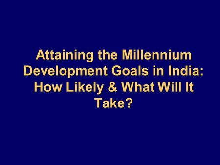 Attaining the Millennium Development Goals in India: How Likely & What Will It Take?