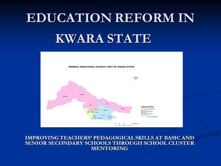 EDUCATION REFORM IN KWARA STATE IMPROVING TEACHERS PEDAGOGICAL SKILLS AT BASIC AND SENIOR SECONDARY SCHOOLS THROUGH SCHOOL CLUSTER MENTORING.