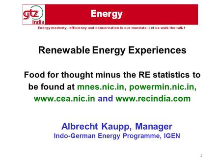 1 Renewable Energy Experiences Food for thought minus the RE statistics to be found at mnes.nic.in, powermin.nic.in, www.cea.nic.in and www.recindia.com.