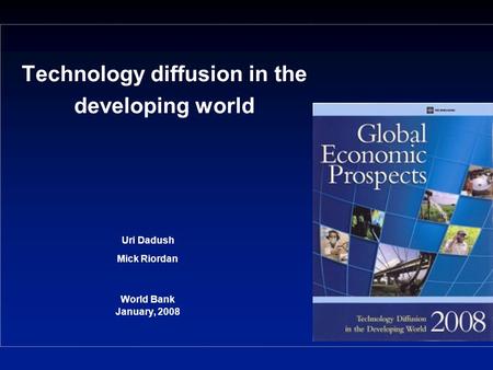 Technology diffusion in the developing world Uri Dadush Mick Riordan World Bank January, 2008.