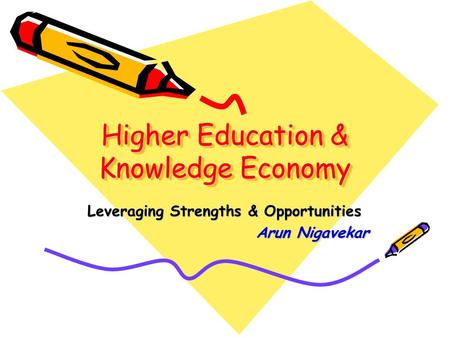 Higher Education & Knowledge Economy Leveraging Strengths & Opportunities Arun Nigavekar.