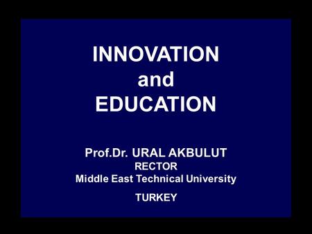 INNOVATION and EDUCATION Prof.Dr. URAL AKBULUT RECTOR Middle East Technical University TURKEY.