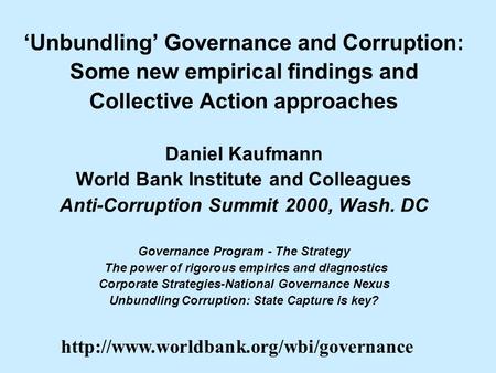 Unbundling Governance and Corruption: Some new empirical findings and Collective Action approaches Daniel Kaufmann World Bank Institute and Colleagues.