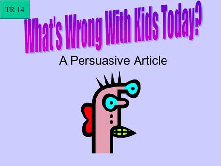 A Persuasive Article TR 14. Youve heard people say it! Whats wrong with todays kids? Theyre selfish! They only care about video games and T.V. Kids are.