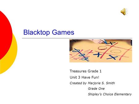 Blacktop Games Treasures Grade 1 Unit 3 Have Fun! Created by Marjorie S. Smith Grade One Shipleys Choice Elementary.