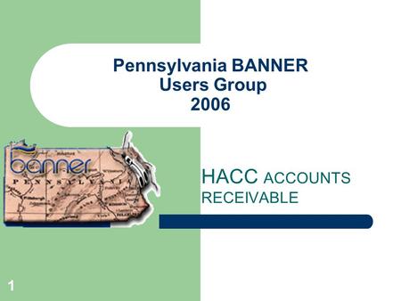 1 Pennsylvania BANNER Users Group 2006 HACC ACCOUNTS RECEIVABLE.