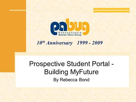 10 th Anniversary 1999 - 2009 Prospective Student Portal - Building MyFuture By Rebecca Bond.