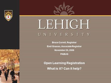 Bruce Correll, Registrar Emil Gnasso, Associate Registrar November 20, 2006 PABUG Open Learning Registration What is it? Can it help?