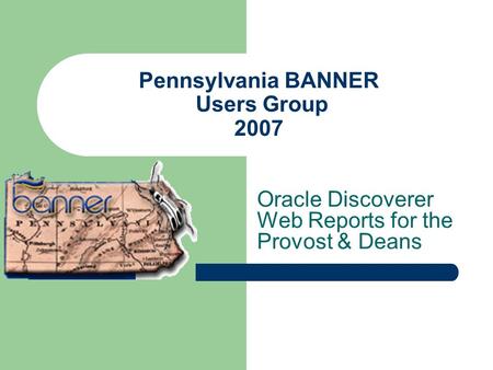 Pennsylvania BANNER Users Group 2007 Oracle Discoverer Web Reports for the Provost & Deans.