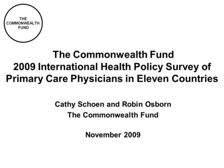 THE COMMONWEALTH FUND The Commonwealth Fund 2009 International Health Policy Survey of Primary Care Physicians in Eleven Countries Cathy Schoen and Robin.