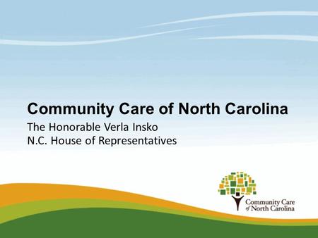 Community Care of North Carolina The Honorable Verla Insko N.C. House of Representatives.