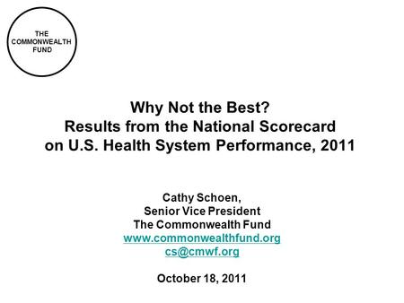 THE COMMONWEALTH FUND Why Not the Best? Results from the National Scorecard on U.S. Health System Performance, 2011 Cathy Schoen, Senior Vice President.