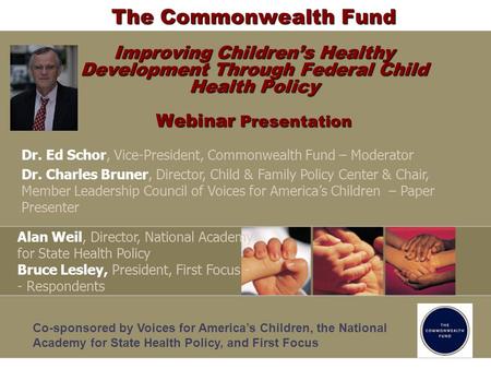 The Commonwealth Fund Improving Childrens Healthy Development Through Federal Child Health Policy Webinar Presentation Dr. Ed Schor, Vice-President, Commonwealth.