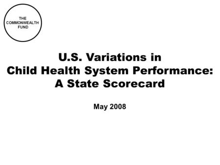 THE COMMONWEALTH FUND U.S. Variations in Child Health System Performance: A State Scorecard May 2008.