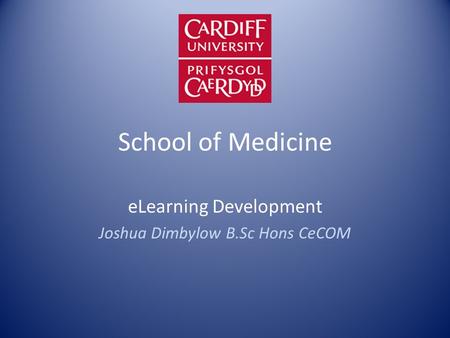 School of Medicine eLearning Development Joshua Dimbylow B.Sc Hons CeCOM.