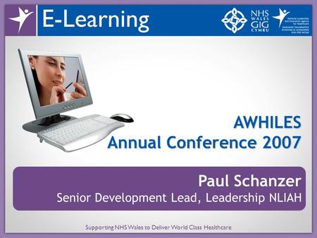 Supporting NHS Wales to Deliver World Class Healthcare AWHILES Annual Conference 2007 Paul Schanzer Senior Development Lead, Leadership NLIAH.