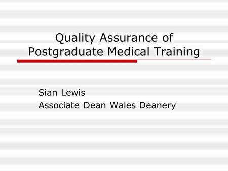 Quality Assurance of Postgraduate Medical Training Sian Lewis Associate Dean Wales Deanery.