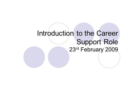 Introduction to the Career Support Role 23 rd February 2009.