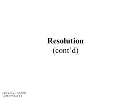 MIT 2.71/2.710 Optics 11/15/04 wk11-a-1 Resolution (contd)