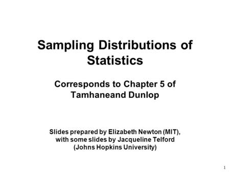 1 Sampling Distributions of Statistics Corresponds to Chapter 5 of Tamhaneand Dunlop Slides prepared by Elizabeth Newton (MIT), with some slides by Jacqueline.