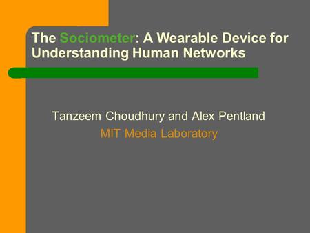 The Sociometer: A Wearable Device for Understanding Human Networks Tanzeem Choudhury and Alex Pentland MIT Media Laboratory.