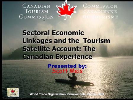 World Trade Organization, Geneva, Feb. 232-24, 2001 Sectoral Economic Linkages and the Tourism Satellite Account: The Canadian Experience Presented by: