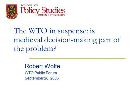 The WTO in suspense: is medieval decision-making part of the problem? Robert Wolfe WTO Public Forum September 26, 2006.