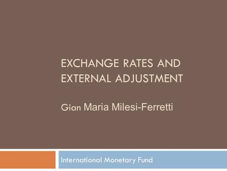 EXCHANGE RATES AND EXTERNAL ADJUSTMENT Gian Maria Milesi-Ferretti International Monetary Fund.