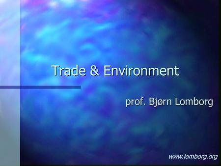 Trade & Environment prof. Bjørn Lomborg www.lomborg.org.