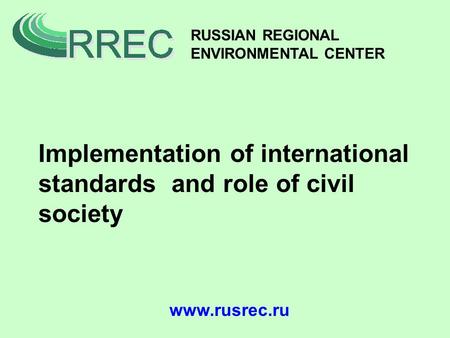 Www.rusrec.ru RUSSIAN REGIONAL ENVIRONMENTAL CENTER Implementation of international standards and role of civil society.