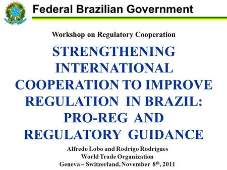 Workshop on Regulatory Cooperation STRENGTHENING INTERNATIONAL COOPERATION TO IMPROVE REGULATION IN BRAZIL: PRO-REG AND REGULATORY GUIDANCE Alfredo Lobo.