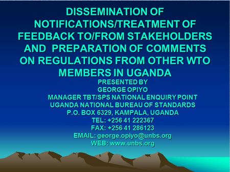 DISSEMINATION OF NOTIFICATIONS/TREATMENT OF FEEDBACK TO/FROM STAKEHOLDERS AND PREPARATION OF COMMENTS ON REGULATIONS FROM OTHER WTO MEMBERS IN UGANDA PRESENTED.