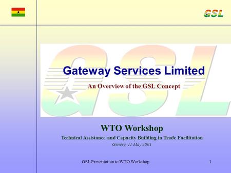 GSL Presentation to WTO Workshop1 Gateway Services Limited An Overview of the GSL Concept WTO Workshop Technical Assistance and Capacity Building in Trade.