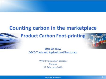 OECD Trade & Agriculture 1 Counting carbon in the marketplace Product Carbon Foot-printing Dale Andrew OECD Trade and Agriculture Directorate WTO Information.