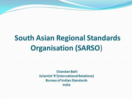 South Asian Regional Standards Organisation (SARSO) Chandan Bahl Scientist ‘E’(International Relations) Bureau of Indian Standards India.