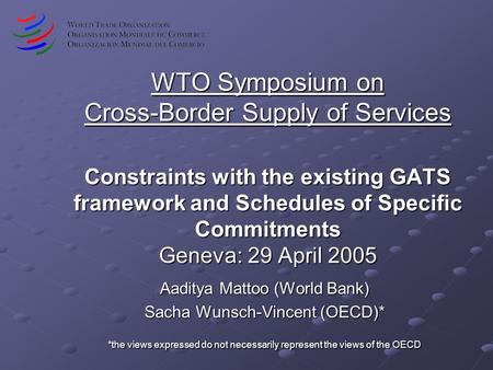 WTO Symposium on Cross-Border Supply of Services Constraints with the existing GATS framework and Schedules of Specific Commitments Geneva: 29 April 2005.