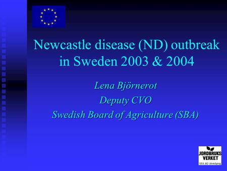 Newcastle disease (ND) outbreak in Sweden 2003 & 2004 Lena Björnerot Deputy CVO Swedish Board of Agriculture (SBA)