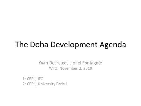 The Doha Development Agenda Yvan Decreux 1, Lionel Fontagné 2 WTO, November 2, 2010 1: CEPII, ITC 2: CEPII, University Paris 1.