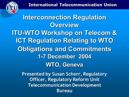 Interconnection Regulation Overview ITU-WTO Workshop on Telecom & ICT Regulation Relating to WTO Obligations and Commitments 1-7 December 2004 WTO,