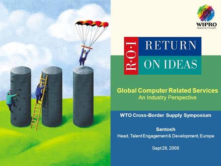 Global Computer Related Services An Industry Perspective WTO Cross-Border Supply Symposium Santosh Head, Talent Engagement & Development, Europe Sept 28,