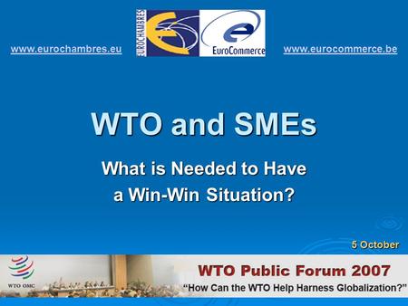 WTO and SMEs What is Needed to Have a Win-Win Situation? www.eurochambres.eu www.eurocommerce.be 5 October.