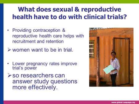 Www.global-campaign.org What does sexual & reproductive health have to do with clinical trials? Providing contraception & reproductive health care helps.