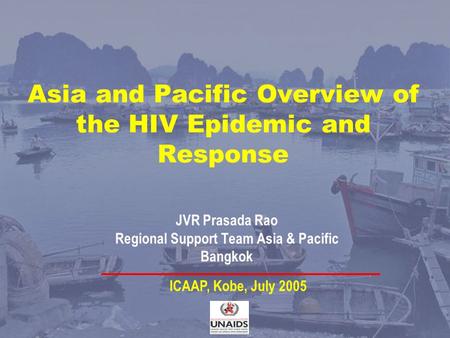 Asia and Pacific Overview of the HIV Epidemic and Response JVR Prasada Rao Regional Support Team Asia & Pacific Bangkok ICAAP, Kobe, July 2005.