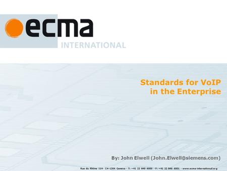 Rue du Rhône 114- CH-1204 Geneva - T: +41 22 849 6000 - F: +41 22 849 6001 - www.ecma-international.org Standards for VoIP in the Enterprise By: John Elwell.