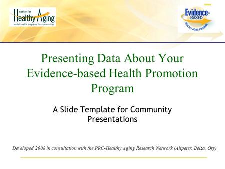 Presenting Data About Your Evidence-based Health Promotion Program A Slide Template for Community Presentations Developed 2008 in consultation with the.