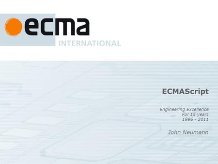 ECMAScript Engineering Excellence For 15 years 1996 - 2011 John Neumann.