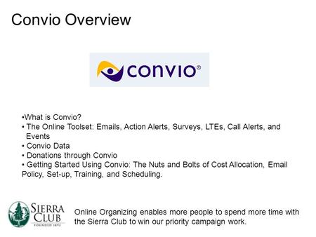 Online Organizing enables more people to spend more time with the Sierra Club to win our priority campaign work. Convio Overview What is Convio? The Online.