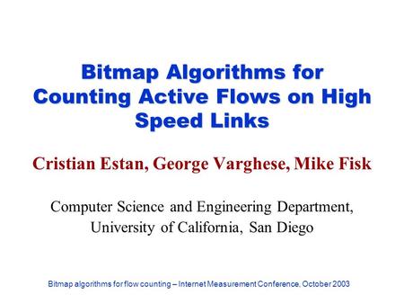 Bitmap algorithms for flow counting – Internet Measurement Conference, October 2003 Bitmap Algorithms for Counting Active Flows on High Speed Links Cristian.