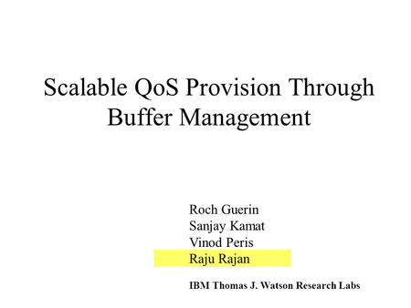 Scalable QoS Provision Through Buffer Management Roch Guerin Sanjay Kamat Vinod Peris Raju Rajan IBM Thomas J. Watson Research Labs.