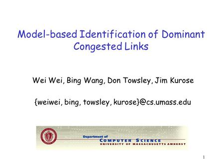 1 Model-based Identification of Dominant Congested Links Wei Wei, Bing Wang, Don Towsley, Jim Kurose {weiwei, bing, towsley,